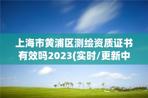 上海市黃浦區測繪資質證書有效嗎2023(實時/更新中)