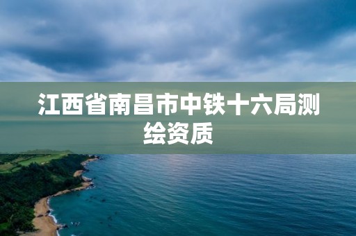 江西省南昌市中鐵十六局測繪資質(zhì)