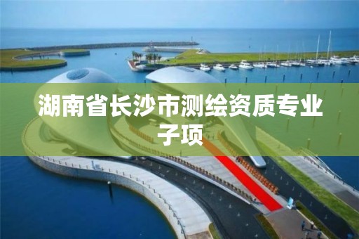 湖南省長沙市測繪資質專業子項