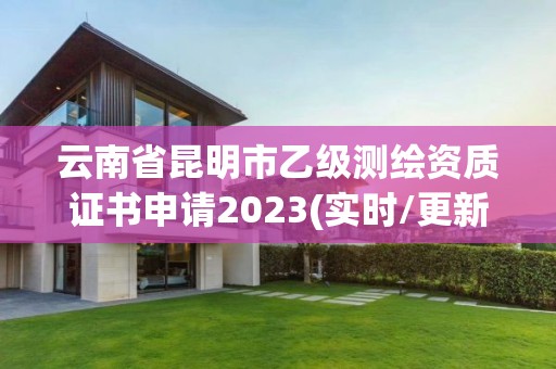 云南省昆明市乙級測繪資質證書申請2023(實時/更新中)