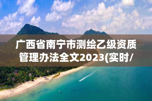 廣西省南寧市測繪乙級資質管理辦法全文2023(實時/更新中)