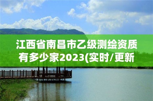 江西省南昌市乙級測繪資質(zhì)有多少家2023(實時/更新中)