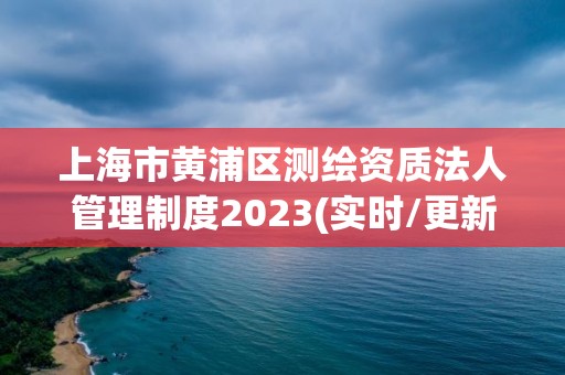 上海市黃浦區測繪資質法人管理制度2023(實時/更新中)