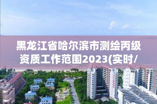 黑龍江省哈爾濱市測繪丙級資質工作范圍2023(實時/更新中)