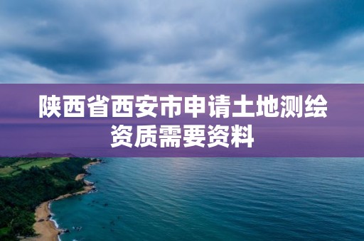 陜西省西安市申請土地測繪資質需要資料