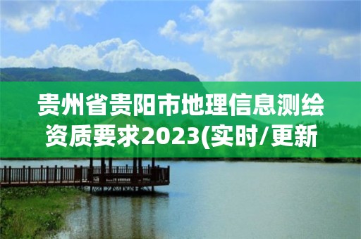 貴州省貴陽市地理信息測繪資質要求2023(實時/更新中)