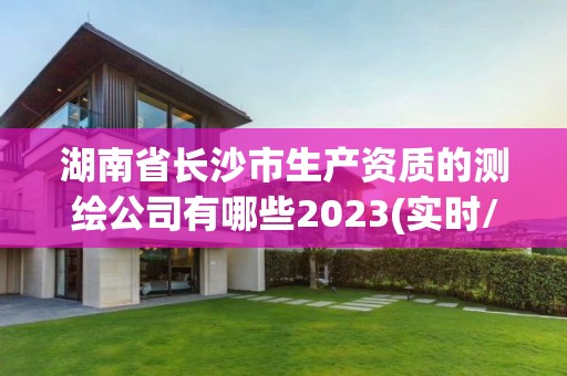 湖南省長沙市生產資質的測繪公司有哪些2023(實時/更新中)