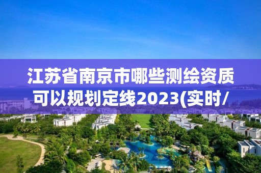 江蘇省南京市哪些測繪資質可以規劃定線2023(實時/更新中)