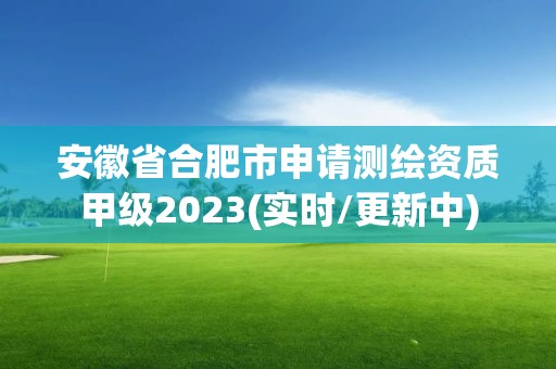 安徽省合肥市申請測繪資質甲級2023(實時/更新中)