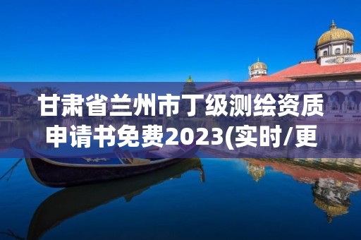 甘肅省蘭州市丁級測繪資質申請書免費2023(實時/更新中)