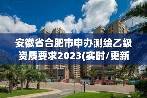 安徽省合肥市申辦測繪乙級資質要求2023(實時/更新中)