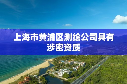 上海市黃浦區測繪公司具有涉密資質