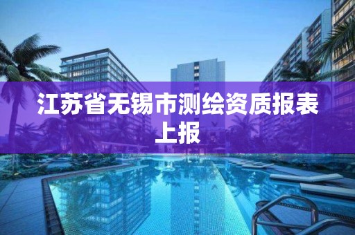 江蘇省無錫市測繪資質報表上報