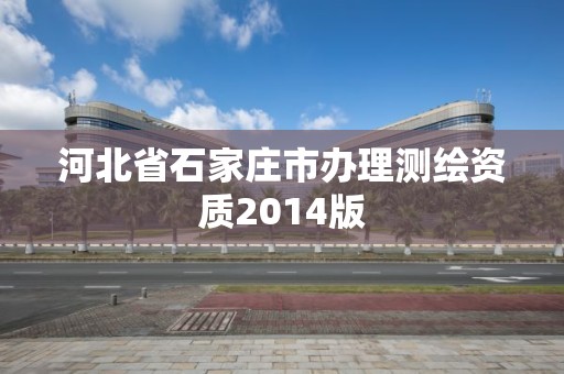 河北省石家莊市辦理測繪資質2014版