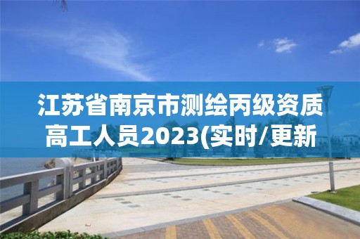 江蘇省南京市測繪丙級資質高工人員2023(實時/更新中)