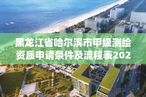 黑龍江省哈爾濱市甲級測繪資質(zhì)申請條件及流程表2023(實時/更新中)