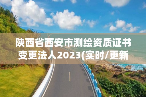 陜西省西安市測繪資質證書變更法人2023(實時/更新中)