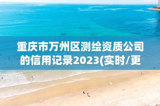 重慶市萬州區測繪資質公司的信用記錄2023(實時/更新中)