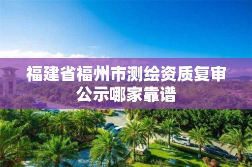 福建省福州市測繪資質(zhì)復審公示哪家靠譜