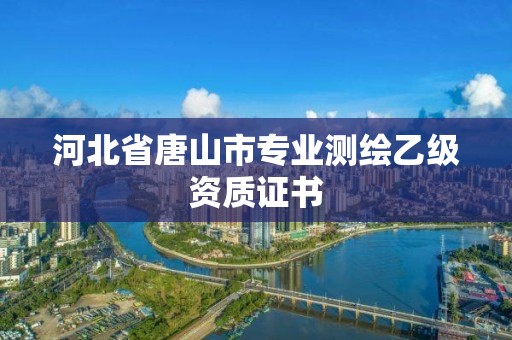 河北省唐山市專業(yè)測(cè)繪乙級(jí)資質(zhì)證書