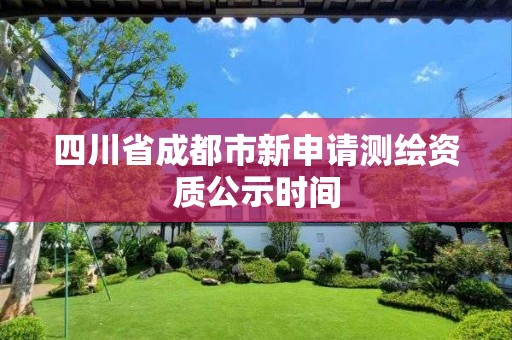 四川省成都市新申請測繪資質公示時間