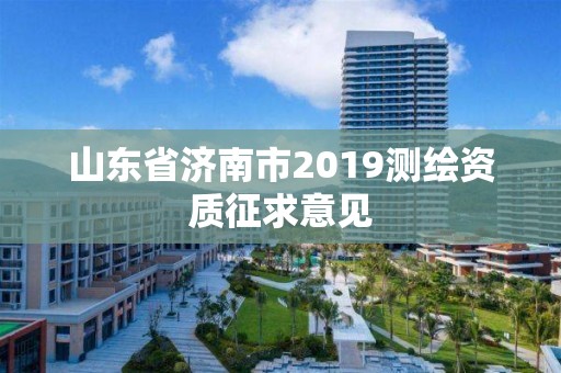 山東省濟南市2019測繪資質征求意見