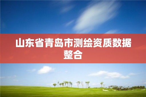 山東省青島市測繪資質數據整合