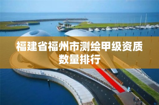 福建省福州市測繪甲級資質數量排行