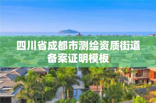 四川省成都市測繪資質街道備案證明模板