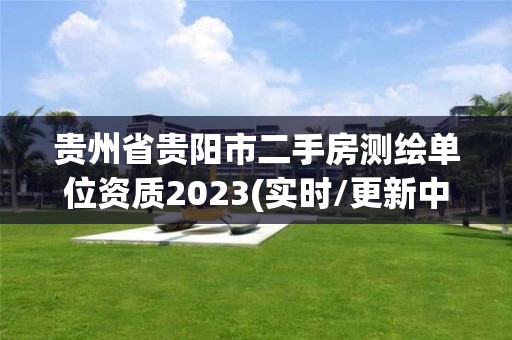 貴州省貴陽市二手房測(cè)繪單位資質(zhì)2023(實(shí)時(shí)/更新中)