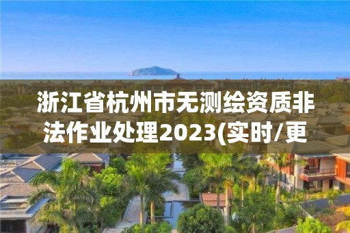 浙江省杭州市無測繪資質非法作業處理2023(實時/更新中)