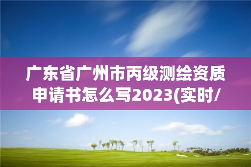 廣東省廣州市丙級測繪資質申請書怎么寫2023(實時/更新中)