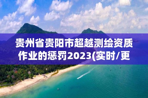 貴州省貴陽市超越測繪資質(zhì)作業(yè)的懲罰2023(實時/更新中)