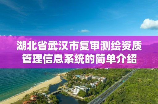 湖北省武漢市復審測繪資質管理信息系統的簡單介紹