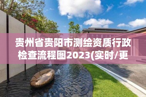 貴州省貴陽市測繪資質行政檢查流程圖2023(實時/更新中)