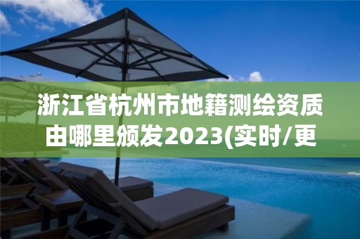 浙江省杭州市地籍測繪資質由哪里頒發2023(實時/更新中)