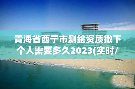 青海省西寧市測繪資質(zhì)撤下個人需要多久2023(實時/更新中)