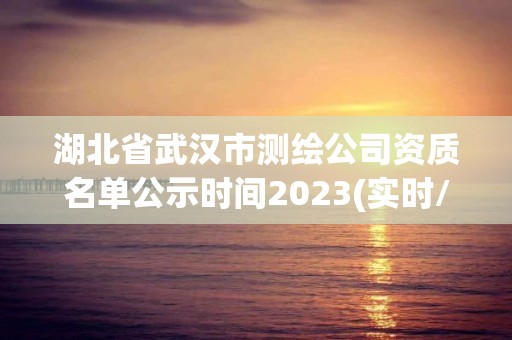 湖北省武漢市測繪公司資質名單公示時間2023(實時/更新中)