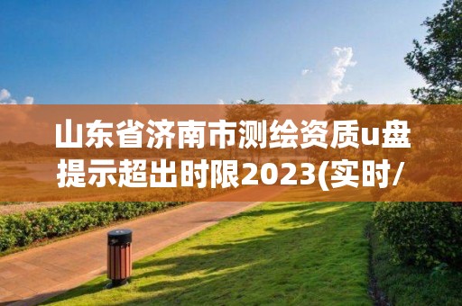 山東省濟南市測繪資質u盤提示超出時限2023(實時/更新中)