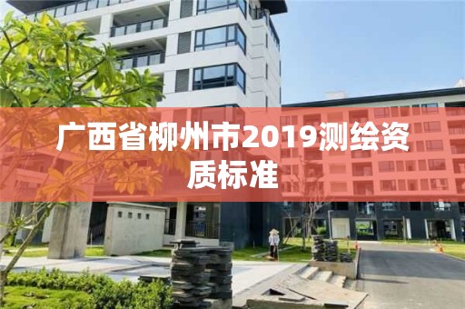 廣西省柳州市2019測(cè)繪資質(zhì)標(biāo)準(zhǔn)