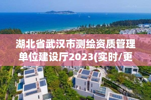 湖北省武漢市測繪資質(zhì)管理單位建設(shè)廳2023(實時/更新中)