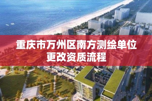 重慶市萬州區南方測繪單位更改資質流程