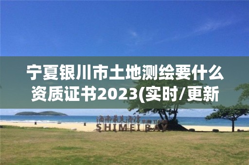 寧夏銀川市土地測繪要什么資質證書2023(實時/更新中)