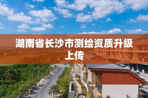 湖南省長沙市測繪資質升級上傳