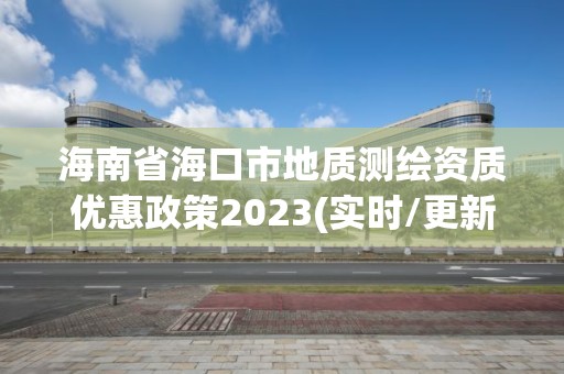 海南省海口市地質測繪資質優惠政策2023(實時/更新中)