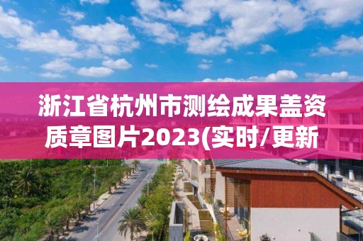 浙江省杭州市測繪成果蓋資質(zhì)章圖片2023(實(shí)時(shí)/更新中)