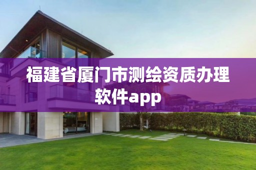 福建省廈門市測繪資質(zhì)辦理軟件app