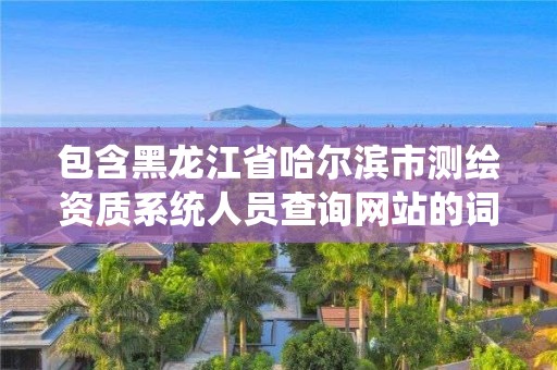 包含黑龍江省哈爾濱市測繪資質系統(tǒng)人員查詢網站的詞條