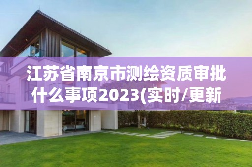 江蘇省南京市測繪資質審批什么事項2023(實時/更新中)