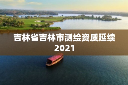 吉林省吉林市測繪資質延續2021